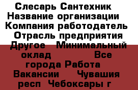 Слесарь-Сантехник › Название организации ­ Компания-работодатель › Отрасль предприятия ­ Другое › Минимальный оклад ­ 25 000 - Все города Работа » Вакансии   . Чувашия респ.,Чебоксары г.